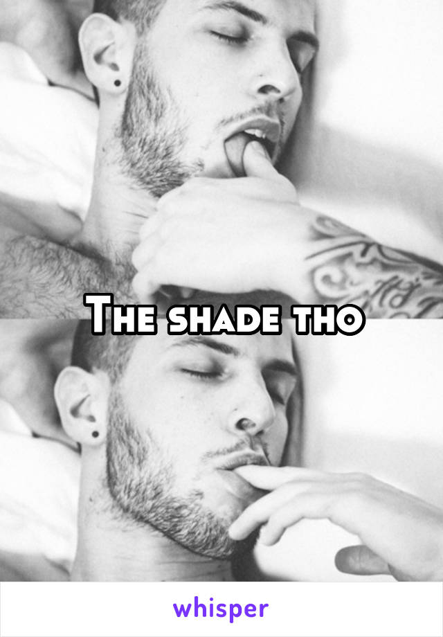 The shade tho