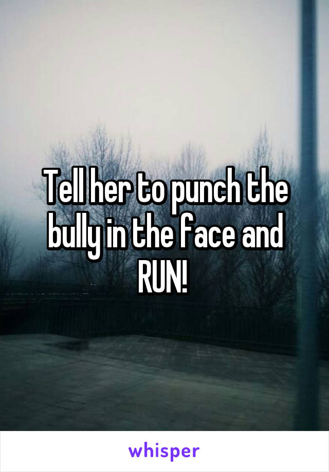 Tell her to punch the bully in the face and RUN! 