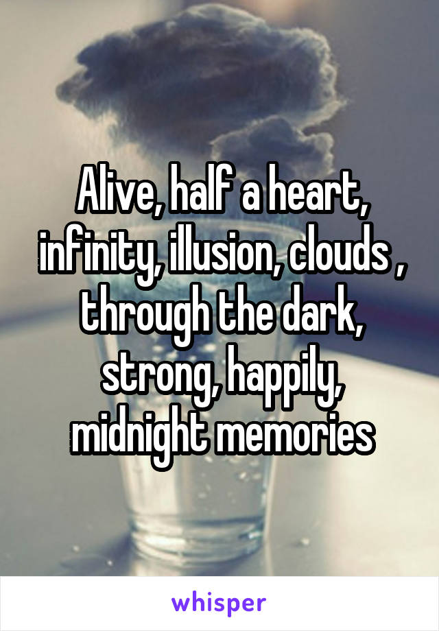 Alive, half a heart, infinity, illusion, clouds , through the dark, strong, happily, midnight memories