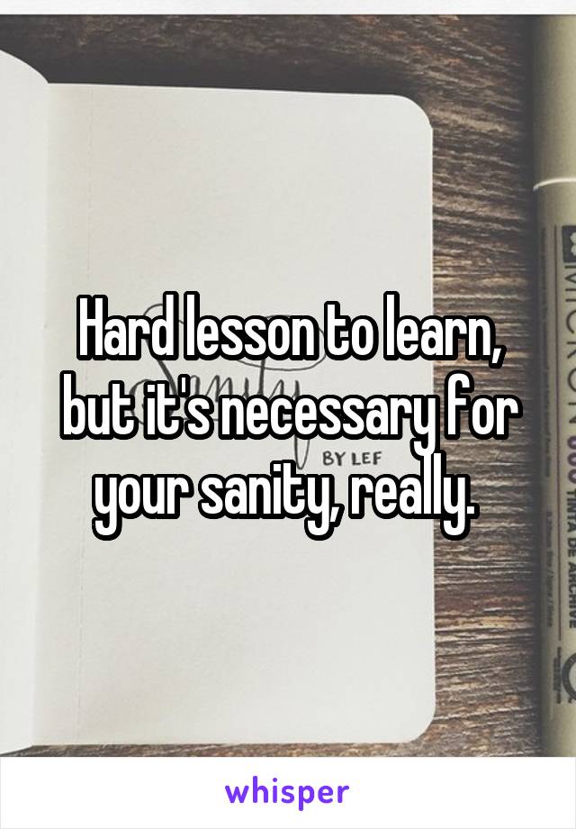 Hard lesson to learn, but it's necessary for your sanity, really. 