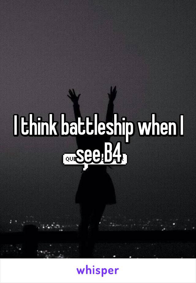I think battleship when I see B4