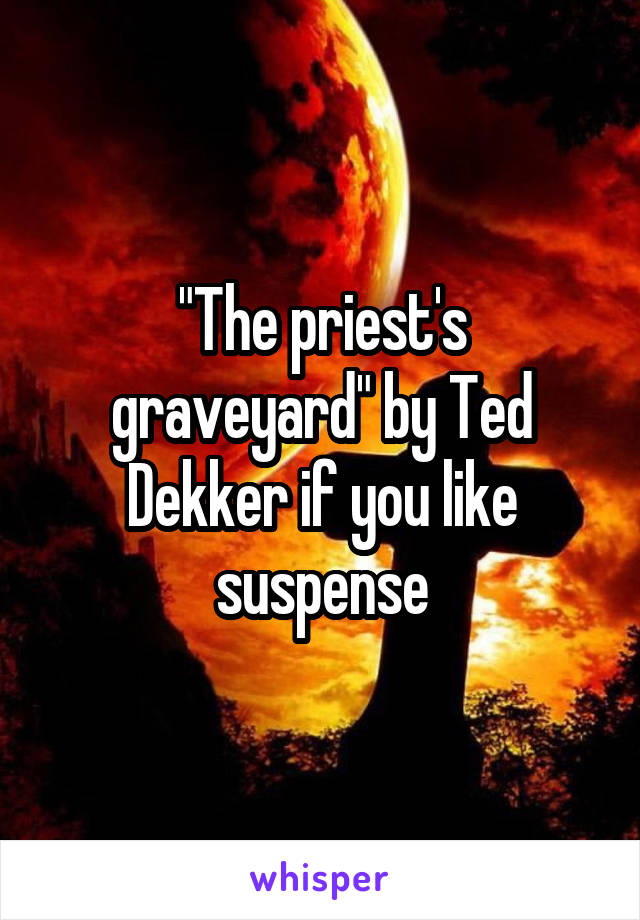 "The priest's graveyard" by Ted Dekker if you like suspense