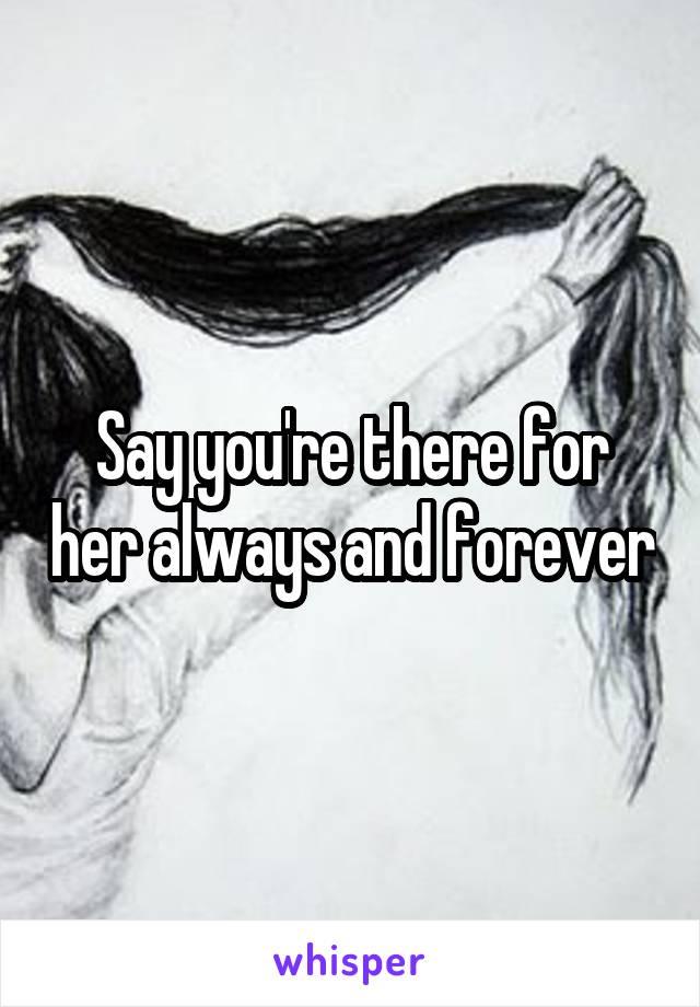 Say you're there for her always and forever