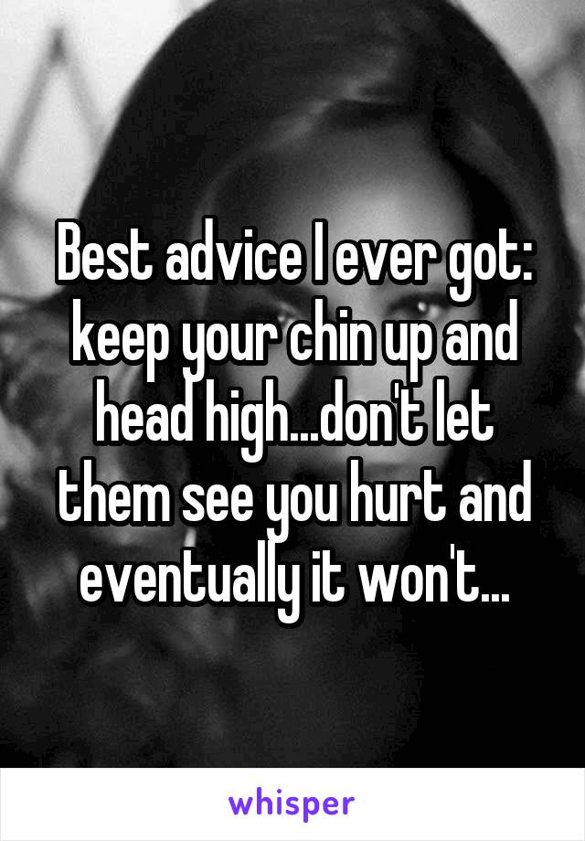 Best advice I ever got: keep your chin up and head high...don't let them see you hurt and eventually it won't...