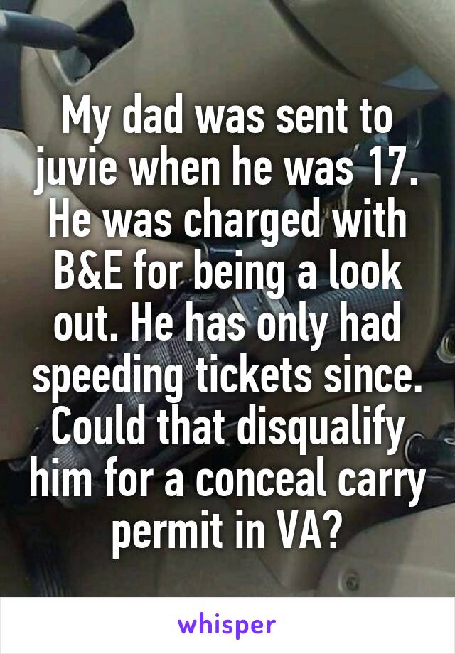 My dad was sent to juvie when he was 17. He was charged with B&E for being a look out. He has only had speeding tickets since. Could that disqualify him for a conceal carry permit in VA?