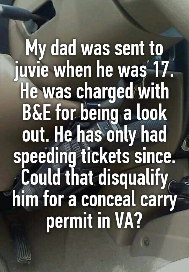 My dad was sent to juvie when he was 17. He was charged with B&E for being a look out. He has only had speeding tickets since. Could that disqualify him for a conceal carry permit in VA?