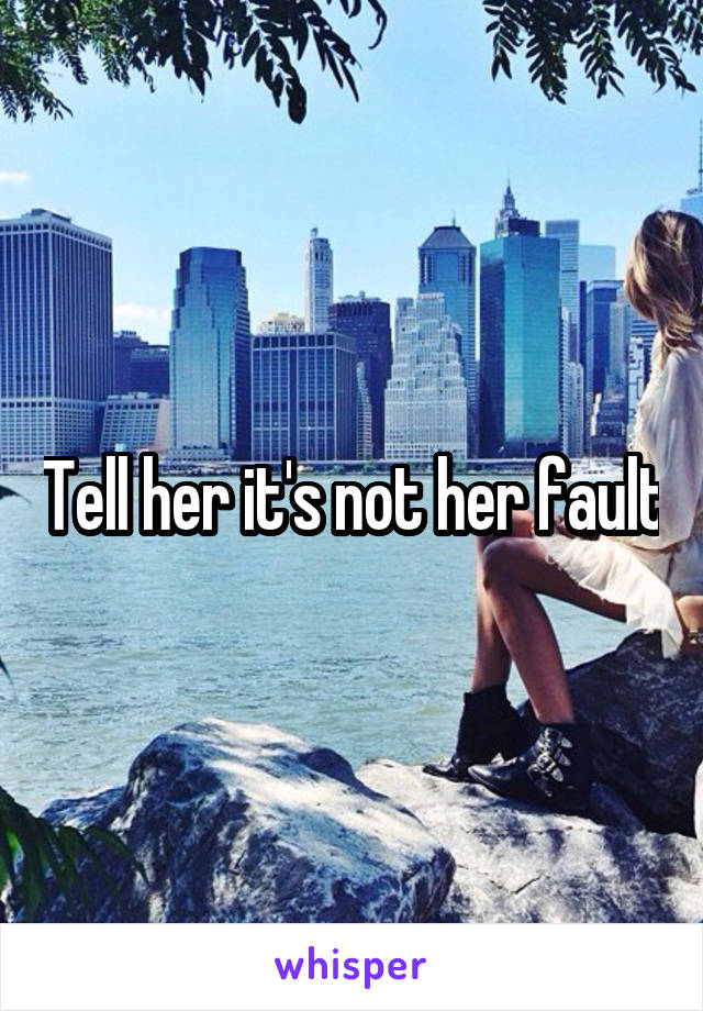 Tell her it's not her fault