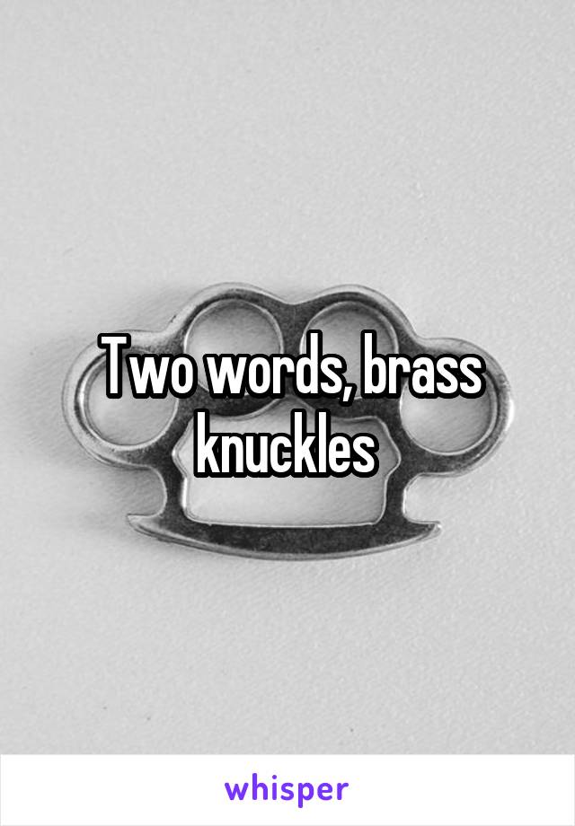 Two words, brass knuckles 