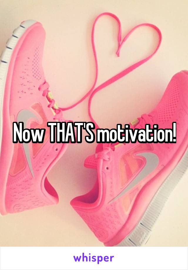 Now THAT'S motivation!