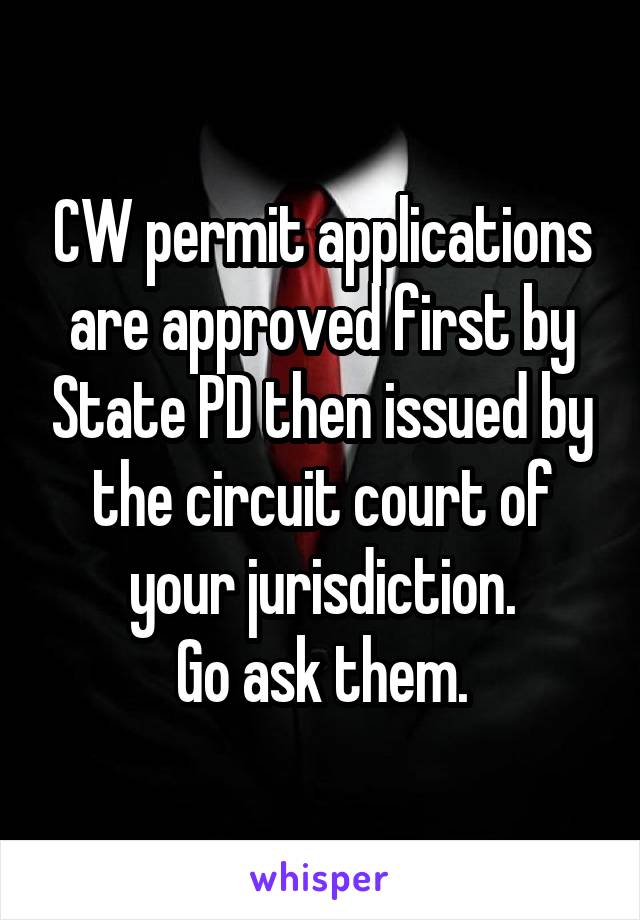 CW permit applications are approved first by State PD then issued by the circuit court of your jurisdiction.
Go ask them.