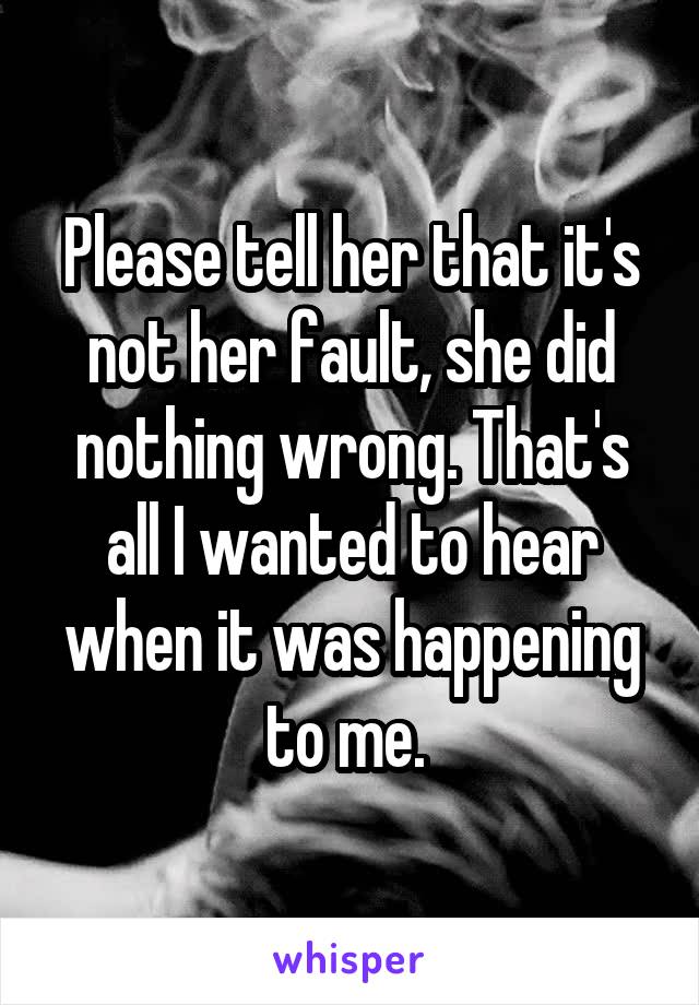 Please tell her that it's not her fault, she did nothing wrong. That's all I wanted to hear when it was happening to me. 