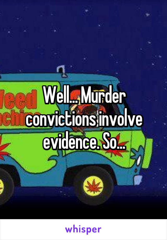 Well... Murder convictions involve evidence. So...