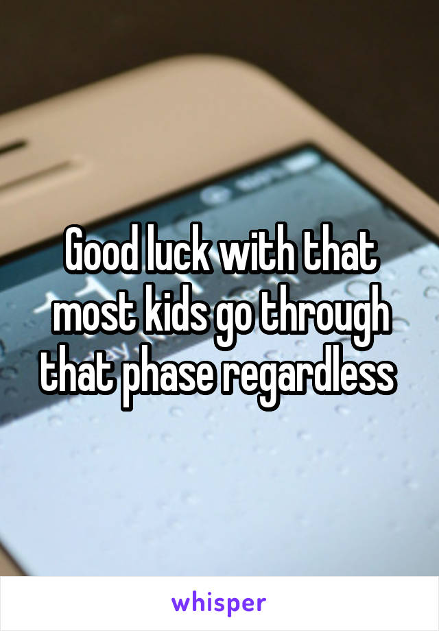 Good luck with that most kids go through that phase regardless 
