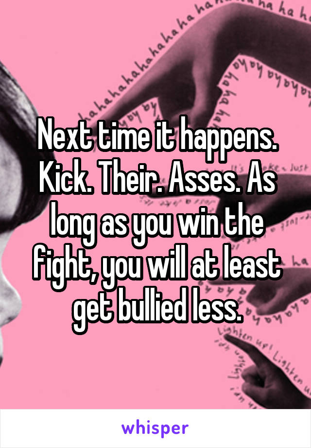 Next time it happens. Kick. Their. Asses. As long as you win the fight, you will at least get bullied less.