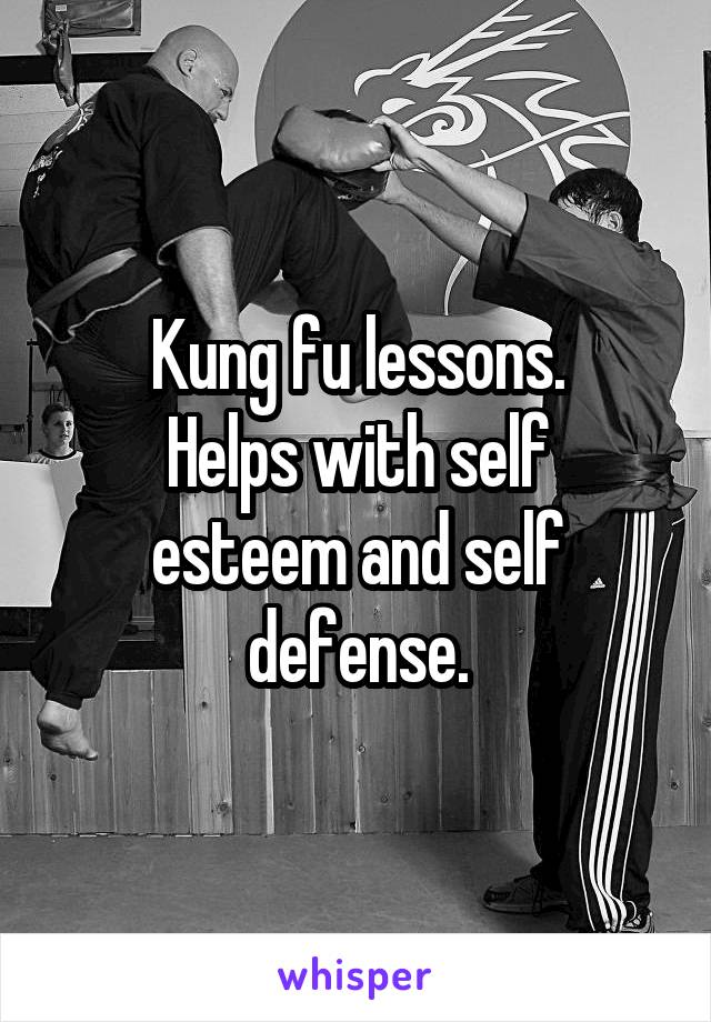 Kung fu lessons.
Helps with self esteem and self defense.