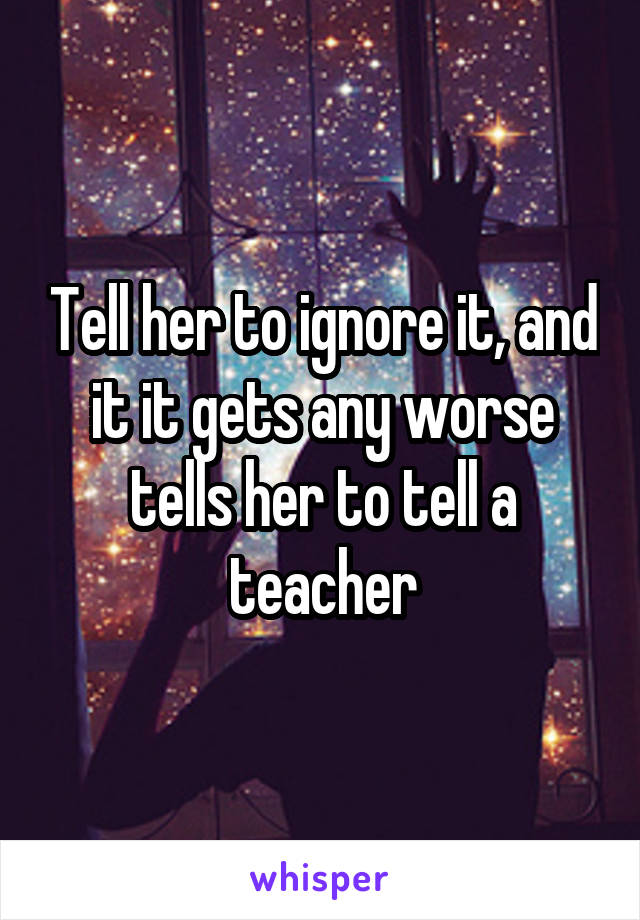 Tell her to ignore it, and it it gets any worse tells her to tell a teacher