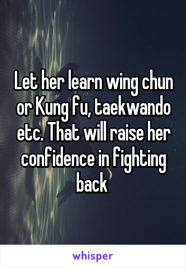 Let her learn wing chun or Kung fu, taekwando etc. That will raise her confidence in fighting back 