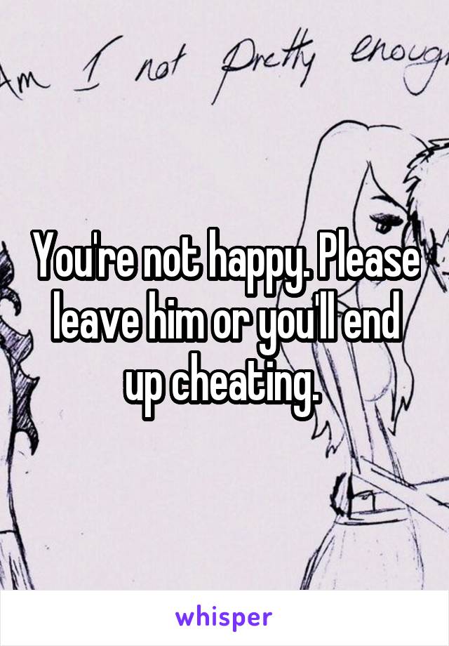 You're not happy. Please leave him or you'll end up cheating. 