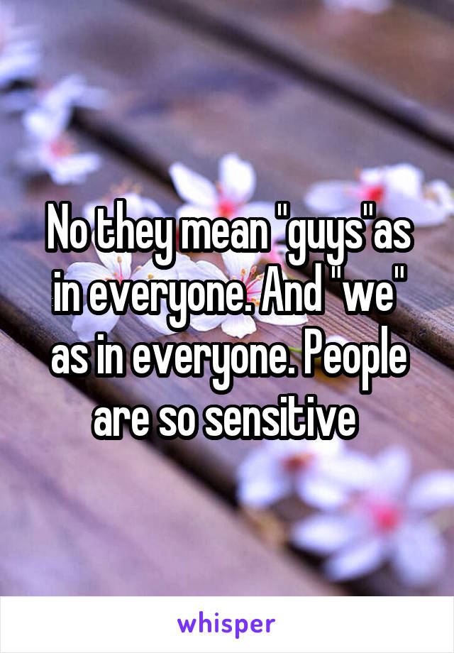 No they mean "guys"as in everyone. And "we" as in everyone. People are so sensitive 