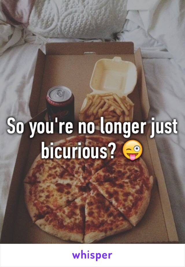 So you're no longer just bicurious? 😜