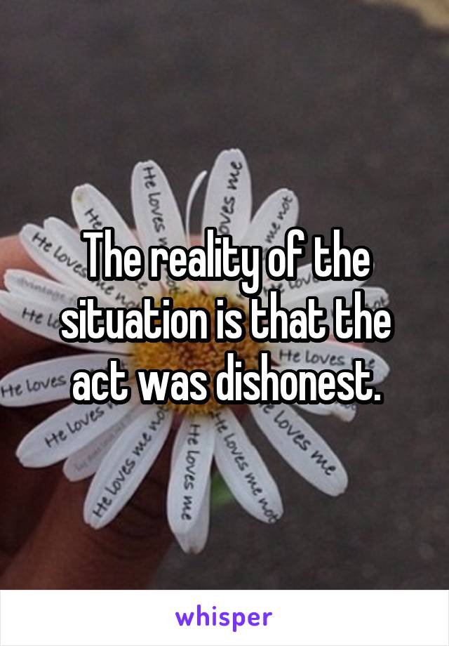 The reality of the situation is that the act was dishonest.