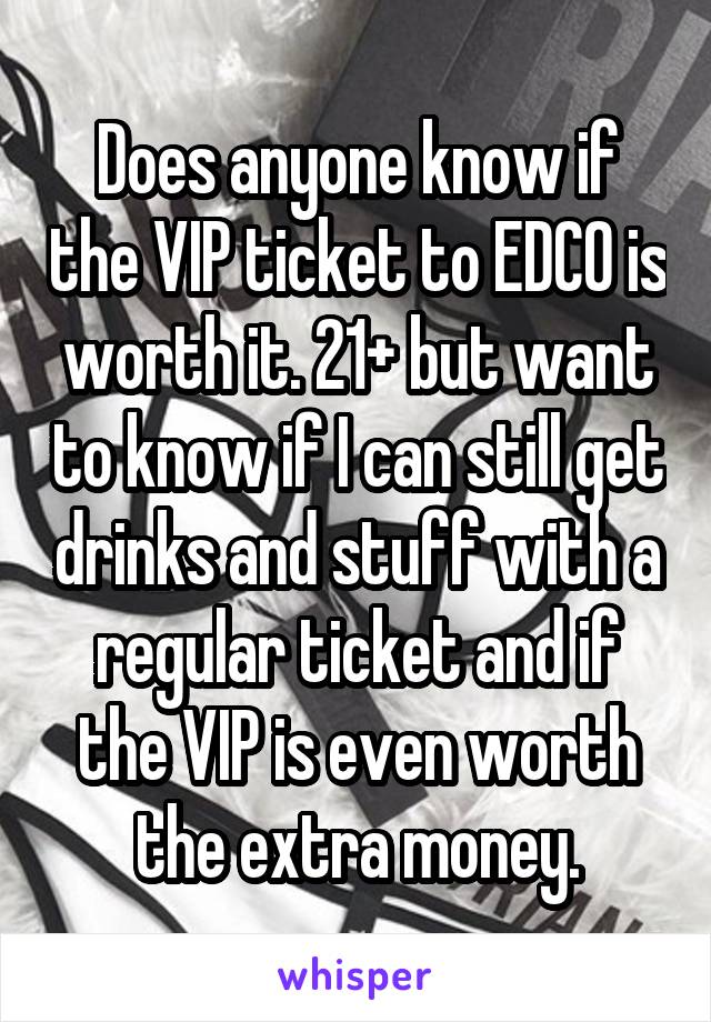Does anyone know if the VIP ticket to EDCO is worth it. 21+ but want to know if I can still get drinks and stuff with a regular ticket and if the VIP is even worth the extra money.