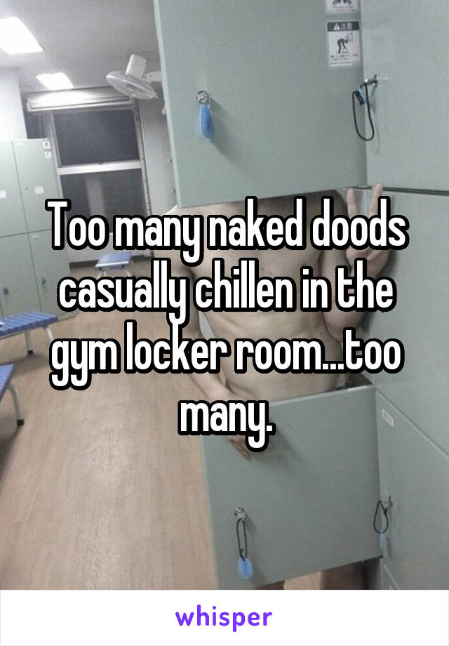Too many naked doods casually chillen in the gym locker room...too many.