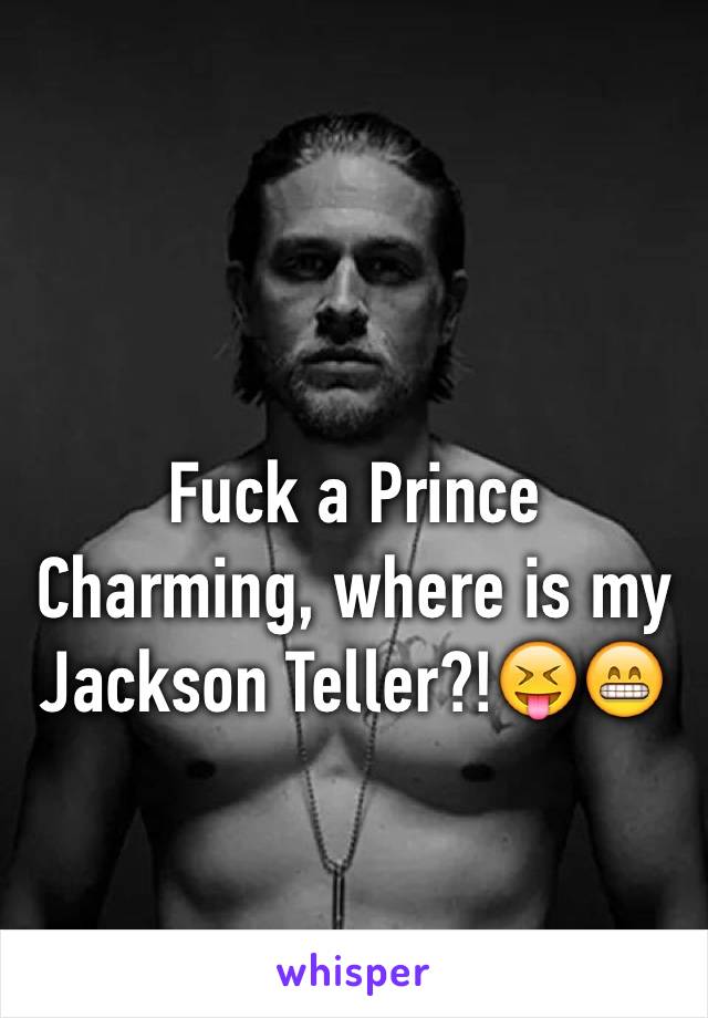 Fuck a Prince Charming, where is my Jackson Teller?!😝😁