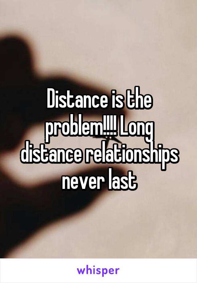 Distance is the problem!!!! Long distance relationships never last