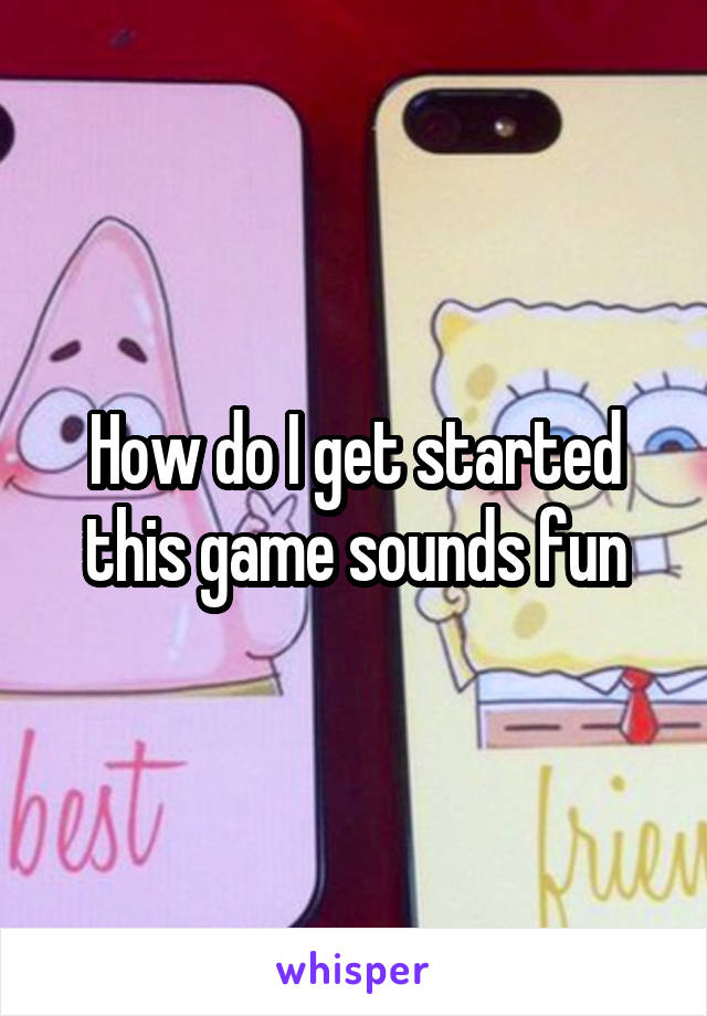 How do I get started this game sounds fun