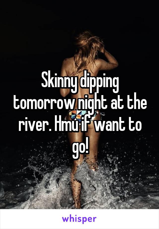 Skinny dipping tomorrow night at the river. Hmu if want to go!