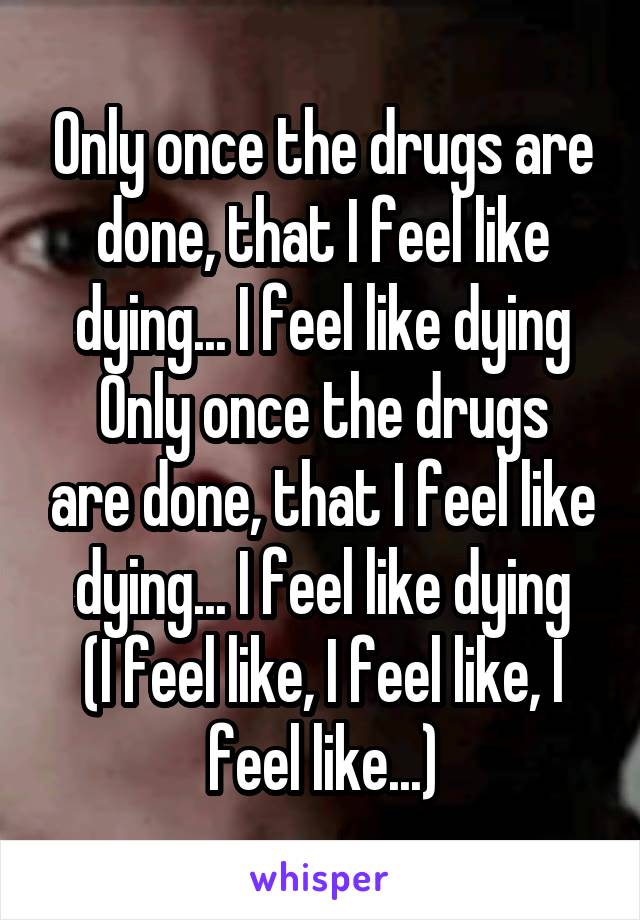 Only once the drugs are done, that I feel like dying... I feel like dying
Only once the drugs are done, that I feel like dying... I feel like dying
(I feel like, I feel like, I feel like...)