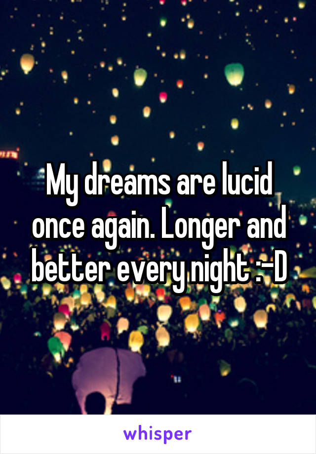 My dreams are lucid once again. Longer and better every night :-D