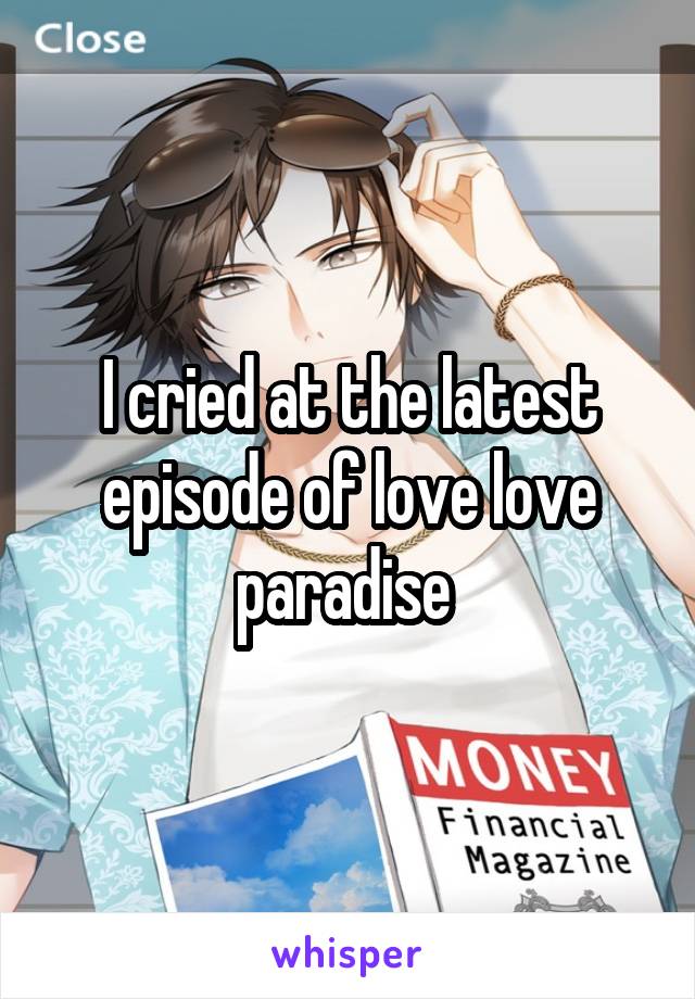 I cried at the latest episode of love love paradise 