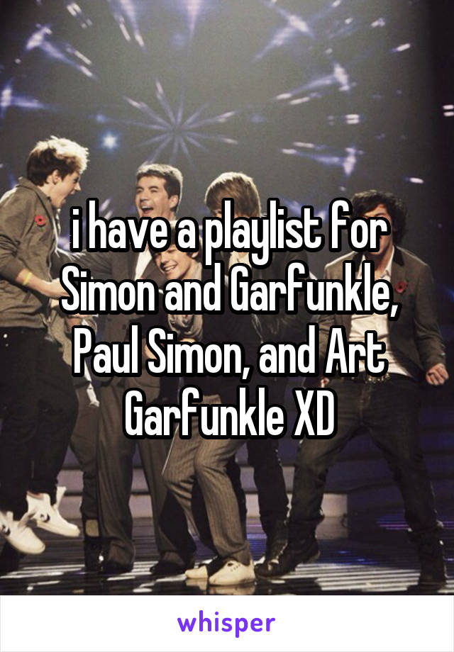 i have a playlist for Simon and Garfunkle, Paul Simon, and Art Garfunkle XD