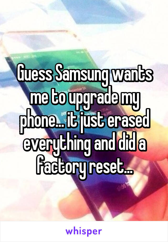 Guess Samsung wants me to upgrade my phone... it just erased everything and did a factory reset...