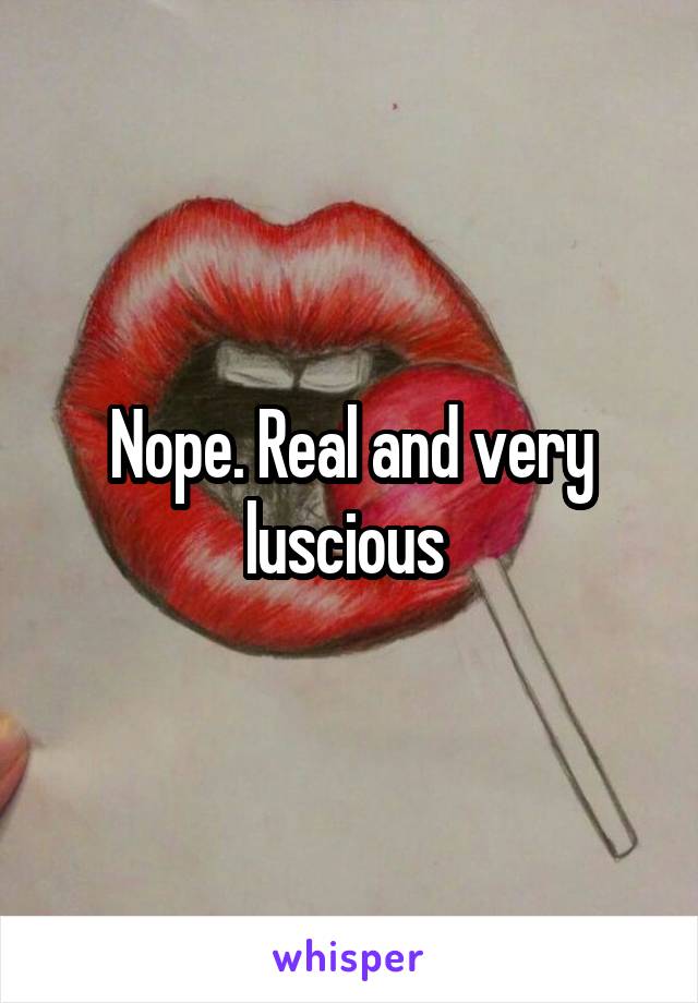 Nope. Real and very luscious 