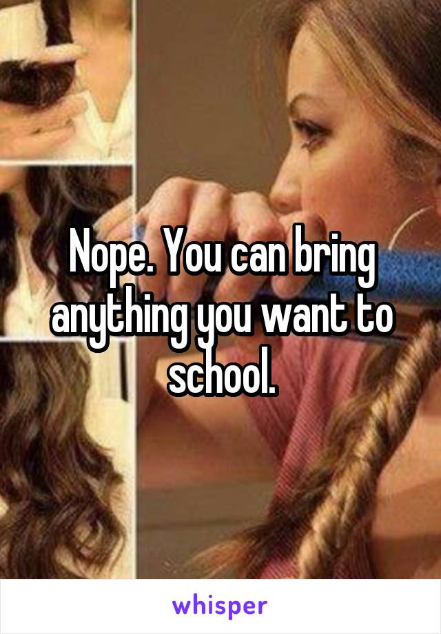 Nope. You can bring anything you want to school.