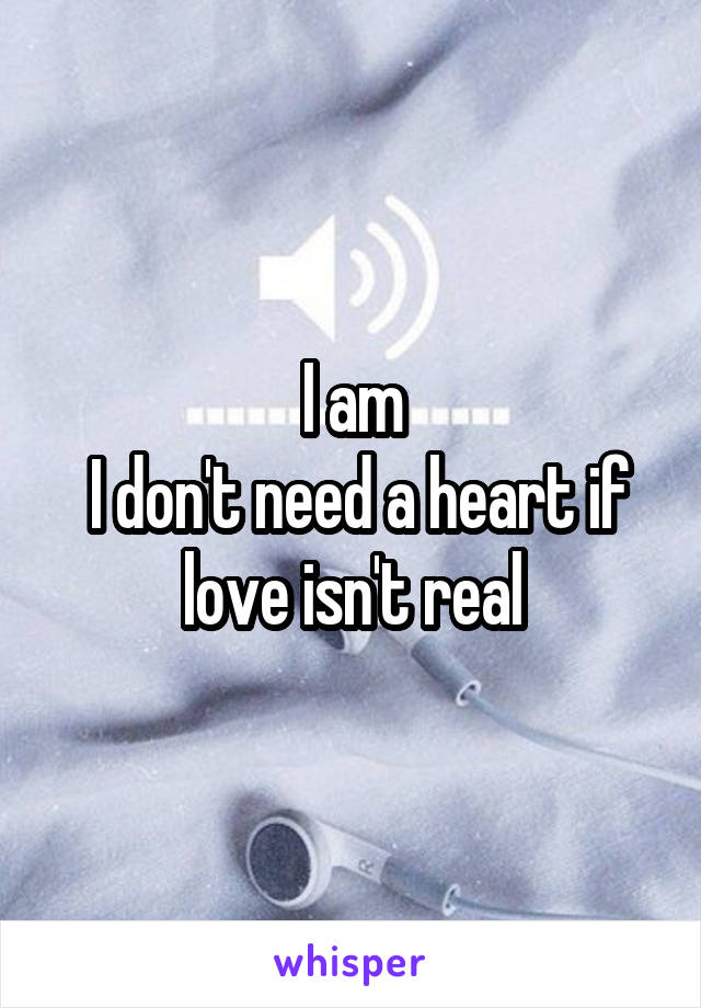 I am
 I don't need a heart if love isn't real
