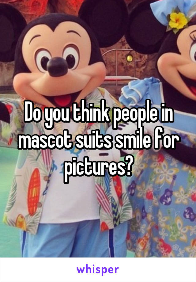 Do you think people in mascot suits smile for pictures?