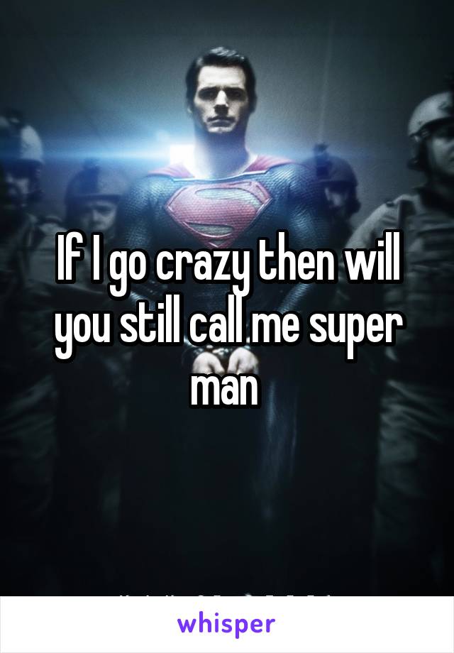 If I go crazy then will you still call me super man 