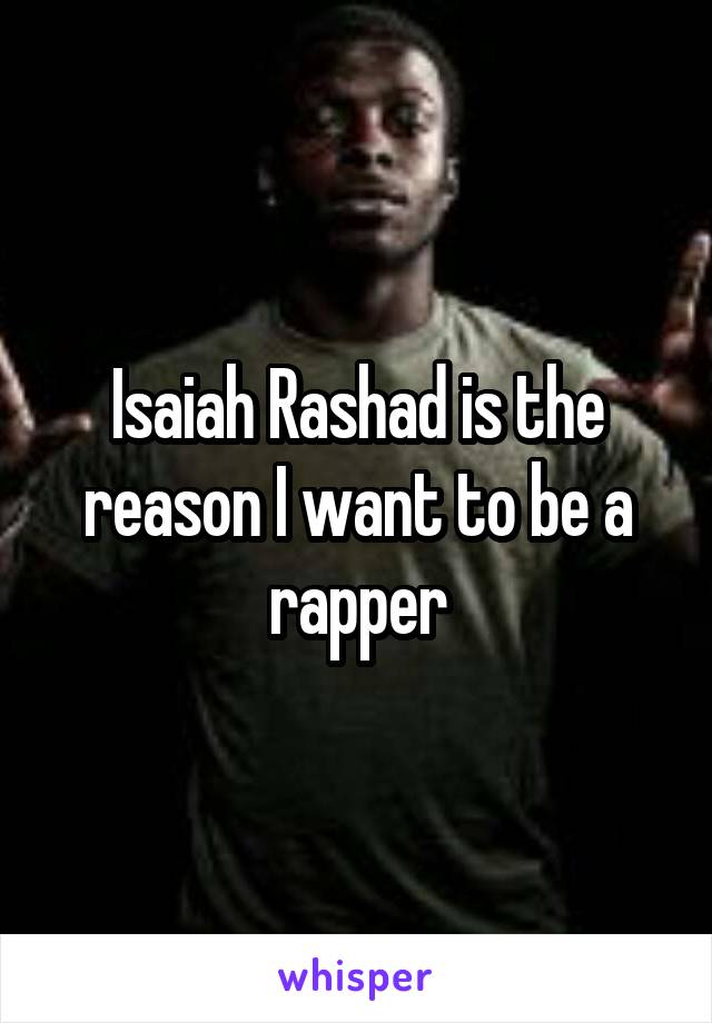 Isaiah Rashad is the reason I want to be a rapper