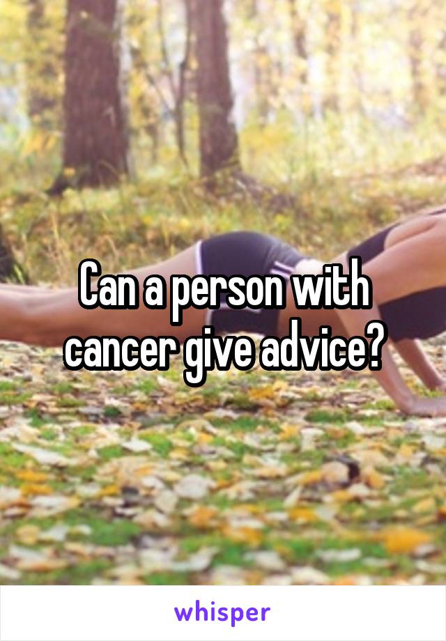 Can a person with cancer give advice?