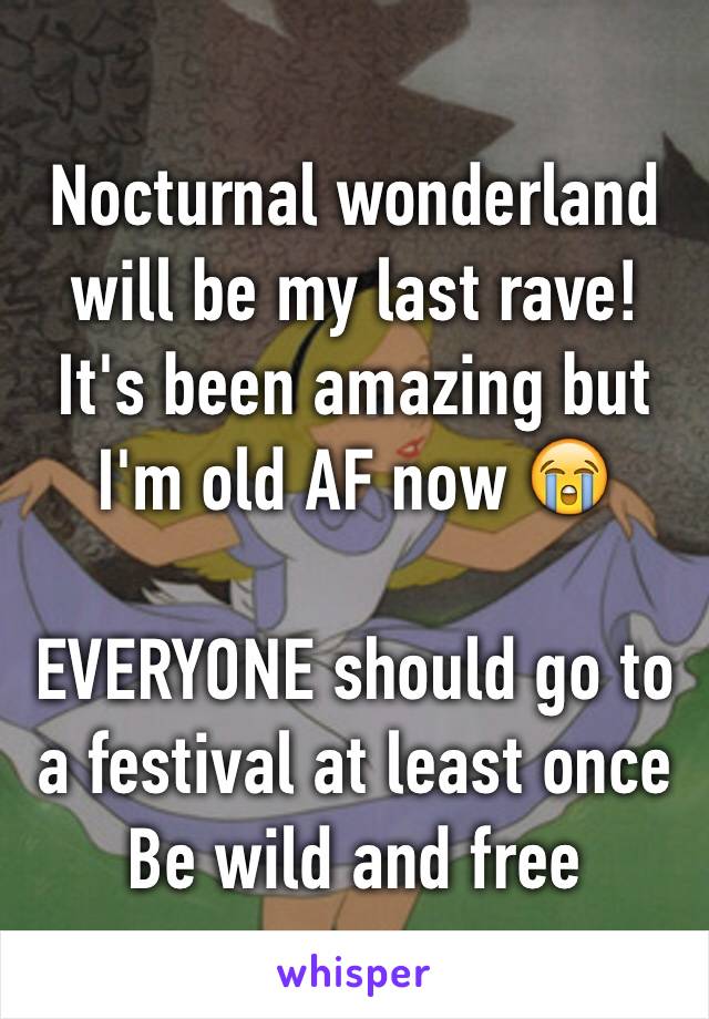 Nocturnal wonderland will be my last rave! 
It's been amazing but I'm old AF now 😭

EVERYONE should go to a festival at least once Be wild and free  