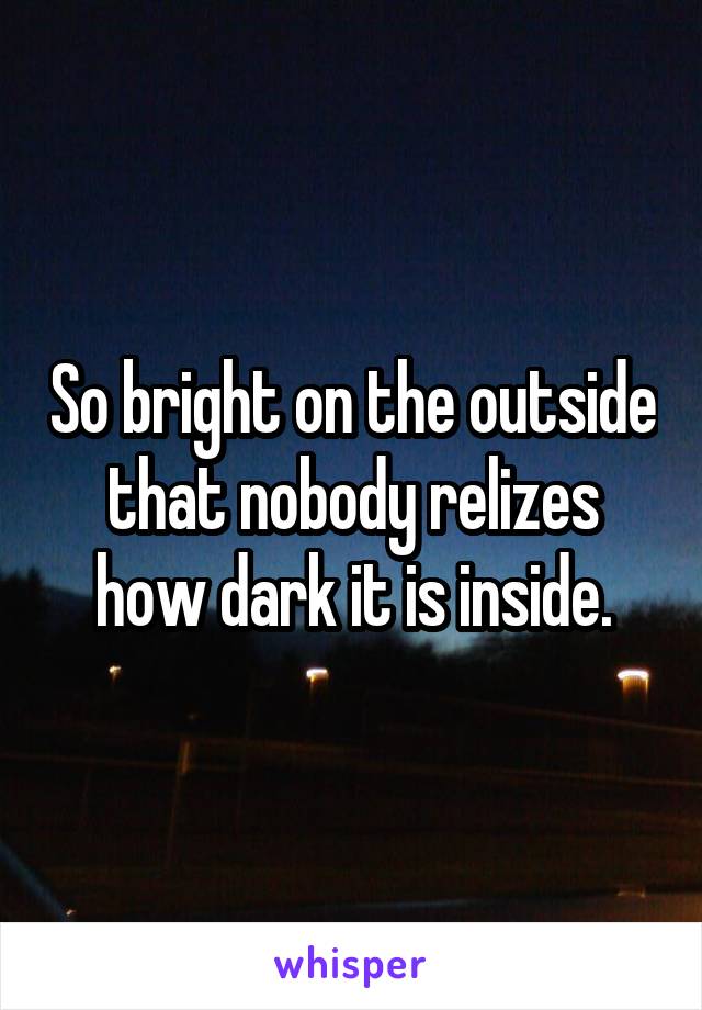 So bright on the outside that nobody relizes how dark it is inside.