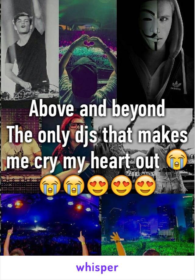 Above and beyond 
The only djs that makes me cry my heart out 😭😭😭😍😍😍