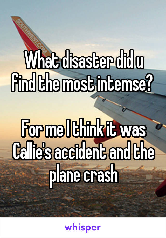What disaster did u find the most intemse? 

For me I think it was Callie's accident and the plane crash