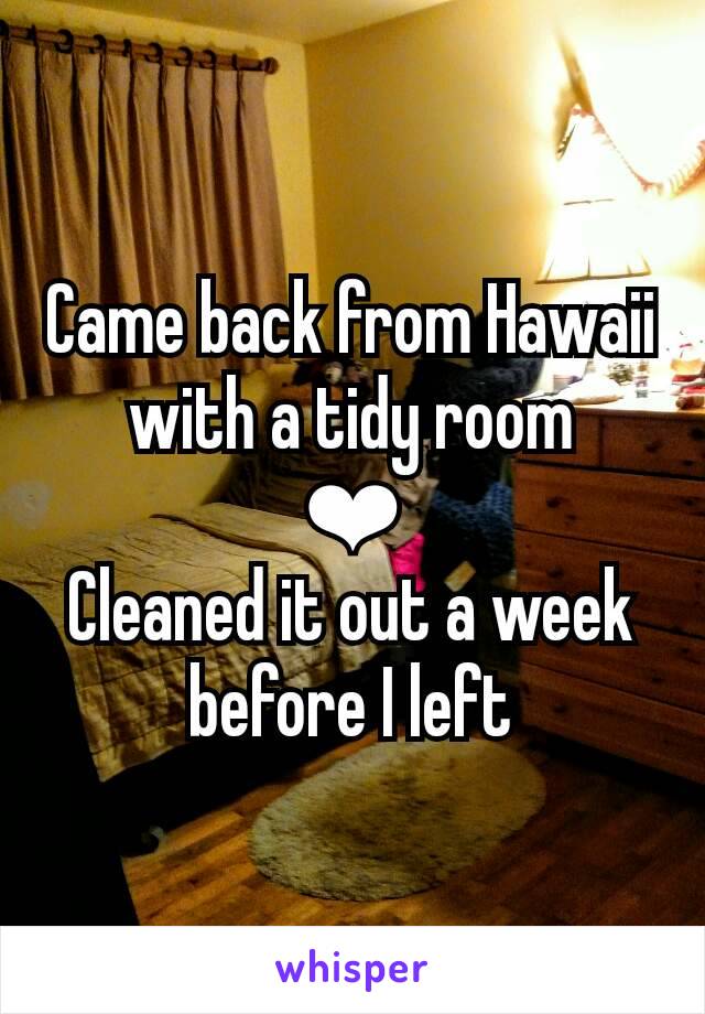 Came back from Hawaii with a tidy room
❤
Cleaned it out a week before I left