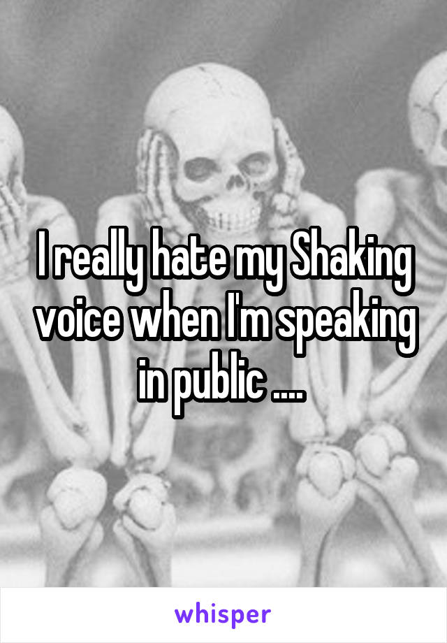 I really hate my Shaking voice when I'm speaking in public .... 