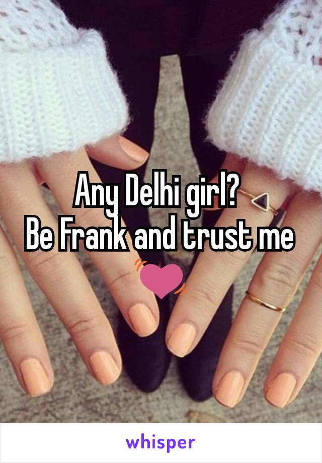 Any Delhi girl? 
Be Frank and trust me 💓